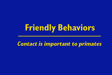 Title slide: Friendly Behaviors Contact is important to primates