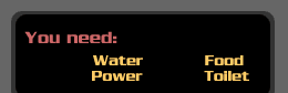 You need:  water, food, power, toilet